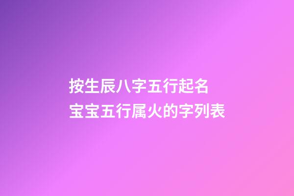 按生辰八字五行起名 宝宝五行属火的字列表